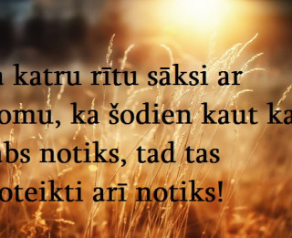 Foto: Ja katru rītu sāksi ar domu, ka šodien kaut kas labs notiks, tad tas noteikti arī notiks!